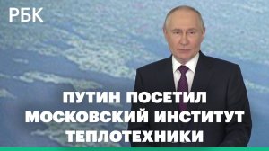 Путин посетил Московский институт теплотехники
