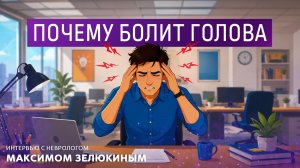 Почему болит голова. Интервью с неврологом Максимом Зелюкиным