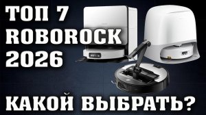 ТОП 7. Лучшие роботы пылесосы Roborock. Какой робот пылесос выбрать в 2026 году?