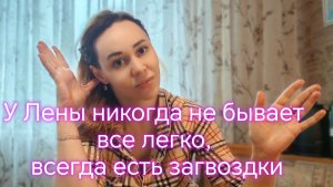 У Лены никогда не бывает все легко, всегда есть загвоздки