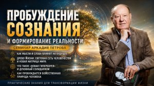 ПРОБУЖДЕНИЕ СОЗНАНИЯ И ФОРМИРОВАНИЕ РЕАЛЬНОСТИ | Семинар Аркадия Петрова
