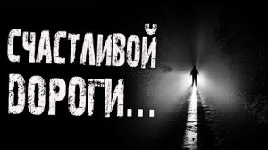 СЧАСТЛИВОЙ ДОРОГИ... Страшные истории на ночь.