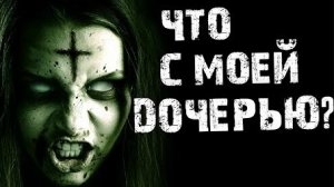ЧТО С МОЕЙ ДОЧЕРЬЮ??.. Страшные истории на ночь.