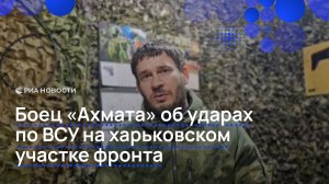 Боец «Ахмата» об ударах  по ВСУ на харьковском  участке фронта