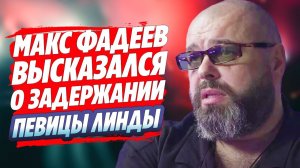 Максим Фадеев высказался о задержании певицы Линды 🔥 Новости Шоу Бизнеса