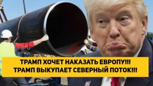 ТРАМП ХОЧЕТ НАКАЗАТЬ ЕВРОПУ!!! ТРАМП ВЫКУПАЕТ СЕВЕРНЫЙ ПОТОК!!!