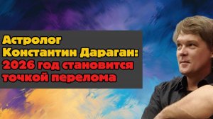 Астролог Константин Дараган: 2026 год становится точкой перелома