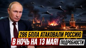 286 БПЛА АТАКОВАЛИ ИРОССИЮ В НОЧЬ НА 13 МАЯ, ПОДРОБНОСТИ