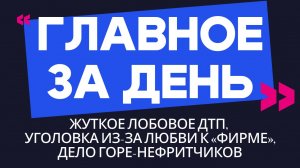 Главное за день: жуткое лобовое ДТП, уголовка из-за любви к «фирме» и дело горе-нефритчиков
