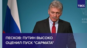 Песков: Путин высоко оценил пуск «Сармата»