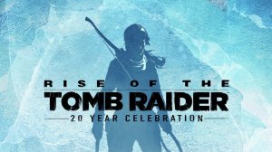 Rise of the Tomb Raider: 20 Year Celebration  1 часть