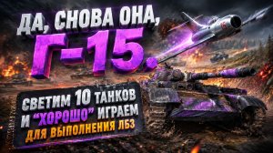 Да, снова она, Г-15. Светим 10 танков и «хорошо» играем для выполнения ЛБЗ
