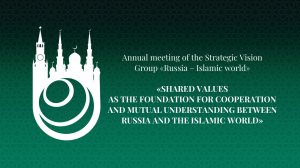 Annual meetings of the Strategic Vision Group “Russia - Islamic world”