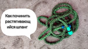 Ремонт чудо шланга для полива.
