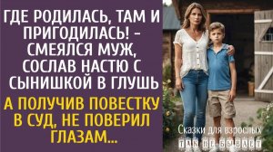 Истории из жизни: Где родилась, там и пригодилась! - смеялся муж, сослав её с сыном в глушь…