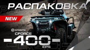 Уже в России! Встречайте НОВИНКУ! РАСПАКОВКА CFMOTO CFORCE 400 EPS NEW — НОВАЯ ПЛАТФОРМА G4.