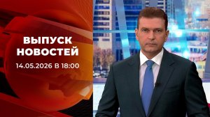 Выпуск новостей в 18:00 от 14.05.2026