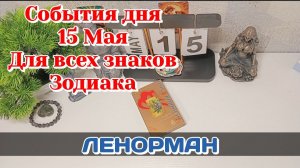 События дня 15.05.26 Для всех знаков Зодиака/Таро Прогноз/ЛЕНОРМАН