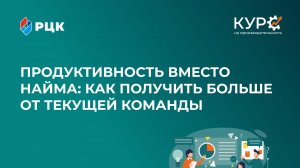 «Продуктивность вместо найма: как получать больше от текущей команды»