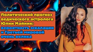Политический прогноз ведического астролога Юлии Майник: Третьей мировой очень велика