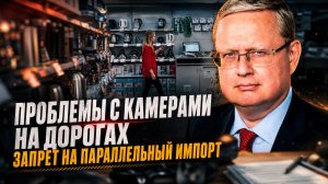 Михаил Делягин | Проблемы с камерами на дорогах. Запрет на параллельный импорт