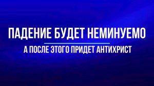 Падение будет неминуемо, а после этого придет антихрист