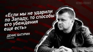 «Если мы не ударили по Западу, то способы его убеждения еще есть» - Денис Батурин