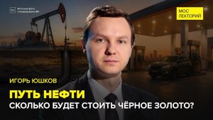 Путь нефти — куда и как везут чёрное золото | Игорь Юшков Лекция 2026 | Мослекторий