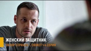 Женский защитник 1-4 серия: разбор интриг, психология любви - сюжет сериала