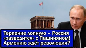 Терпение лопнуло – Россия «разводится» с Пашиняном! Армению ждёт революция?