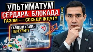 Сердар Бердымухамедов ПОСТАВИЛ УЛЬТИМАТУМ — соседи замерли в ожидании ГАЗОВОЙ блокады