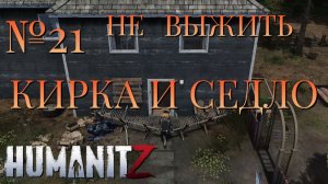 НЕ ВЫЖИТЬ/ЧАСТЬ №21/КИРКА И СЕДЛО/HumanitZ