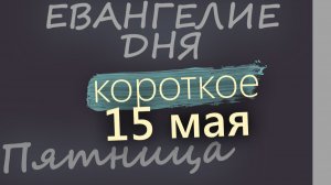 15 мая Пятница Евангелие дня 2026 короткое!