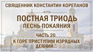 Часть 20 цикла «Постная Триодь - песнь покаяния» | о. Константин Корепанов (10.05.2026)