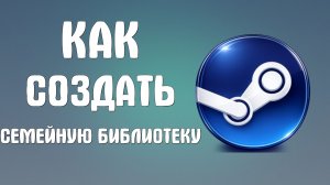 Как создать семейную библиотеку в steam