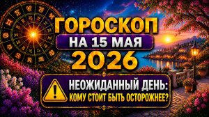 Гороскоп на 15 мая 2026 ⚠️ Неожиданный день: кому стоит быть осторожнее?