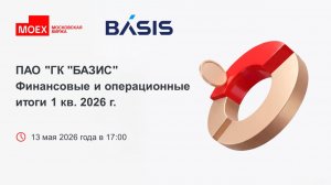 ПАО «ГК «БАЗИС»: финансовые и операционные итоги 1 кв. 2026 г.