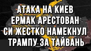 1500 ГЕРАНЕЙ АТАКОВАЛО КИЕВ. ЕРМАК АРЕСТОВАН. СИ ЖЕСТКО НАМЕКНУЛ ТРАМПУ ЗА ТАЙВАНЬ / новости