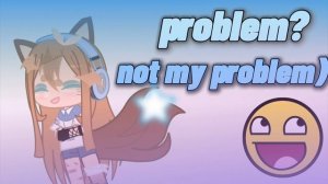 - problem? not my problem)