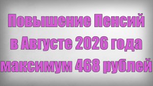 Повышение Пенсий в Августе 2026 года — максимум 468 рублей