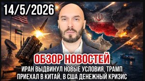 14.05.26. ИРАН ВЫДВИНУЛ НОВЫЕ УСЛОВИЯ. ТРАМП ПРИЕХАЛ В КИТАЙ. В США ДЕНЕЖНЫЙ КРИЗИС (1)