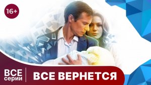 Все вернется.  Все серии с 1 по 4. Мелодрама. Смотреть онлайн в хорошем качестве
