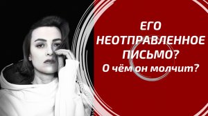 ЕГО НЕОТПРАВЛЕННОЕ ПИСЬМО ВАМ ✉️ То, о чем он никогда не напишет!
