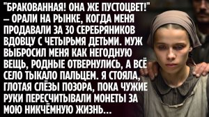 Меня продали за 30 рублей вдовцу с 4 детьми, но когда я встретила бывшего мужа