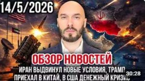 ОБЗОР НОВОСТЕЙ 14_5_2026 ИРАН ВЫДВИНУЛ НОВЫЕ УСЛОВИЯ, ТРАМП ПРИЕХАЛ В КИТАЙ