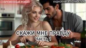 СКАЖИ МНЕ ПРАВДУ | Часть 1 |СОВРЕМЕННЫЙ ЛЮБОВНЫЙ РОМАН | АУДИОКНИГИ | слушать полностью