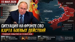 Сводка с фронта СВО и карта боевых действий на Украине сегодня 15.05.2026