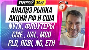 Анализ рынка акций РФ и США/ NVTK, ФЛОУТЕРЫ/ CME , UAL, MCD/ PLD, RGBI, NG, ETH