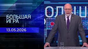 Большая игра. Часть 3. Выпуск от 13.05.2026