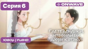 Где те девушки, что были бы добры к отаку? - 6 серия [OnWave]